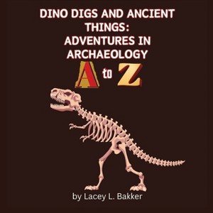 Dino Digs and Ancient Things - by  Lacey L Bakker (Paperback) - 1 of 1