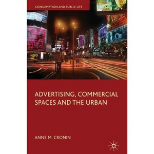 Advertising, Commercial Spaces and the Urban - (Consumption and Public Life) by  Anne M Cronin (Hardcover) - 1 of 1