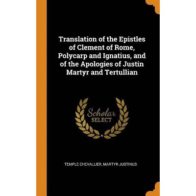 Translation of the Epistles of Clement of Rome, Polycarp and Ignatius, and of the Apologies of Justin Martyr and Tertullian - (Hardcover)