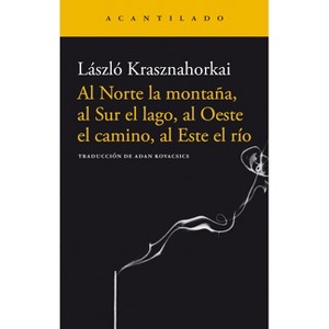 Al Norte La Montaña, Al Sur El Lago, Al Oeste El Camino, Al Este El Rio - by  Laszlo Krashnahorkai (Paperback) - 1 of 1
