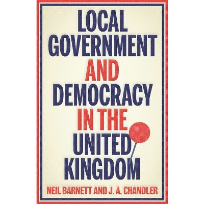 Local Government and Democracy in Britain - (Manchester University Press) by  Neil Barnett & J Chandler (Paperback)