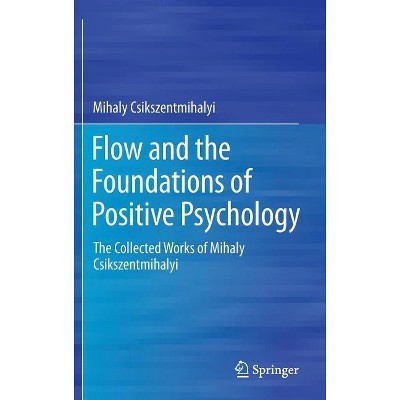 Flow and the Foundations of Positive Psychology - by  Mihaly Csikszentmihalyi (Hardcover)