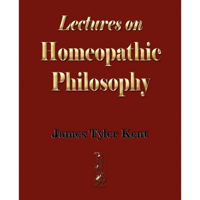 Lectures on Homeopathic Philosophy - by  James Tyler Kent (Paperback)