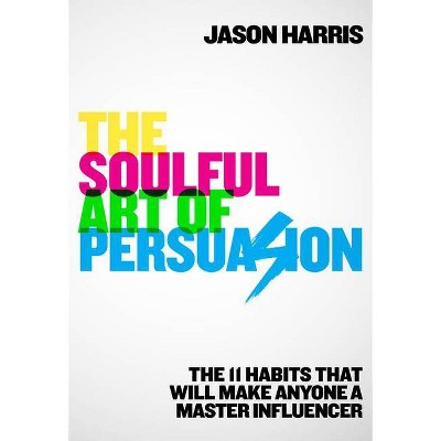 The Soulful Art of Persuasion - by  Jason Harris (Hardcover)