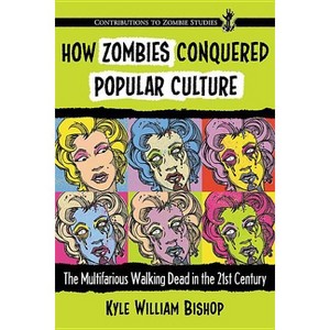 How Zombies Conquered Popular Culture - (Contributions to Zombie Studies) by  Kyle William Bishop (Paperback) - 1 of 1
