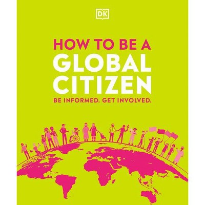 How to Be a Global Citizen - by  DK (Paperback)