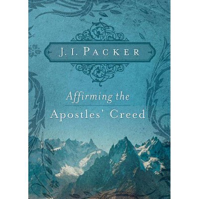 Affirming the Apostles' Creed - by  J I Packer (Paperback)