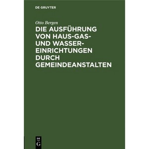 Die Ausführung Von Haus-Gas- Und Wasser-Einrichtungen Durch Gemeindeanstalten - by  Otto Bergen (Hardcover) - 1 of 1