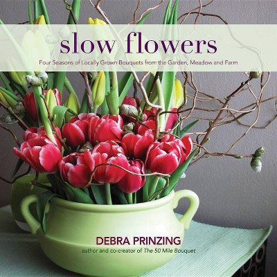 Slow Flowers - by  Debra Prinzing (Hardcover)