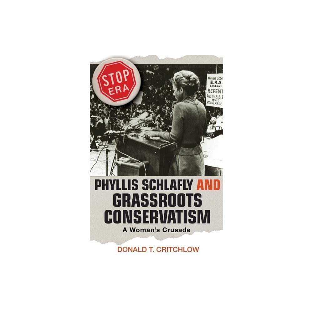 Phyllis Schlafly and Grassroots Conservatism - (Politics and Society in Modern America) by Donald T Critchlow (Paperback)