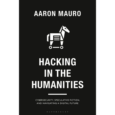 Hacking in the Humanities - (Bloomsbury Studies in Digital Cultures) by  Aaron Mauro (Hardcover)