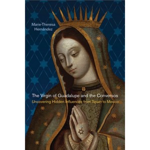 The Virgin of Guadalupe and the Conversos - (Latinidad: Transnational Cultures in the United States) by  Marie-Theresa Hernández (Paperback) - 1 of 1