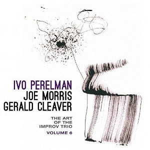 Ivo Perelman & Joe Morris & Gerald Cleaver - Art Of The Improv Trio Volume 6 (CD) - 1 of 1