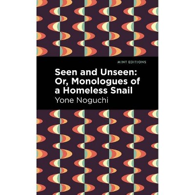 Seen and Unseen: Or, Monologues of a Homeless Snail - by  Yone Noguchi (Paperback)