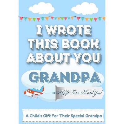 I Wrote This Book About You Grandpa - by  The Life Graduate Publishing Group (Paperback)