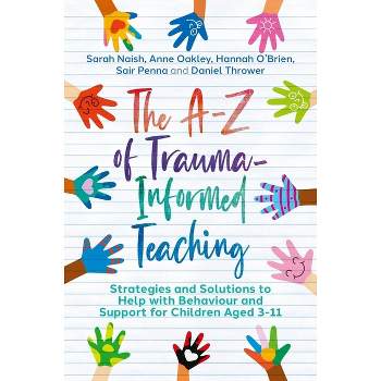 The A-Z of Trauma-Informed Teaching - by  Sarah Naish & Anne Oakley & Hannah O'Brien & Sair Penna & Daniel Thrower (Paperback)