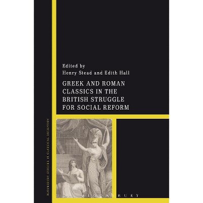 Greek and Roman Classics in the British Struggle for Social Reform - (Bloomsbury Studies in Classical Reception) by  Henry Stead & Edith Hall