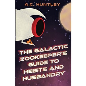The Galactic Zookeeper's Guide to Heists and Husbandry - by  A C Huntley (Paperback) - 1 of 1