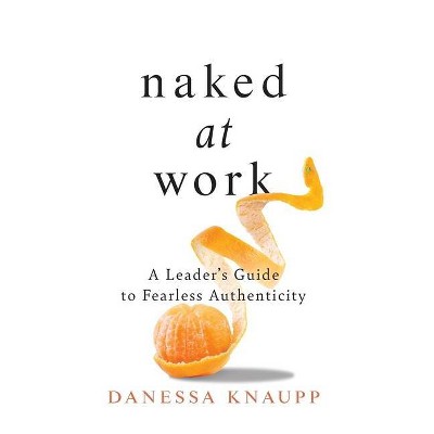 Naked at Work - by  Danessa Knaupp (Hardcover)