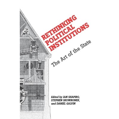 Rethinking Political Institutions - by Ian Shapiro & Stephen Skowronek & Daniel Galvin