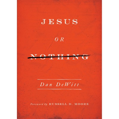 Jesus or Nothing - by  Dan DeWitt (Paperback)