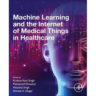 Machine Learning and the Internet of Medical Things in Healthcare - by  Krishna Kant Singh & Mohamed Elhoseny & Akansha Singh & Ahmed A Elngar