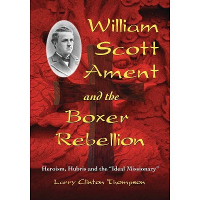 William Scott Ament and the Boxer Rebellion - by  Larry Clinton Thompson (Paperback)