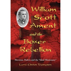 William Scott Ament and the Boxer Rebellion - by  Larry Clinton Thompson (Paperback) - 1 of 1
