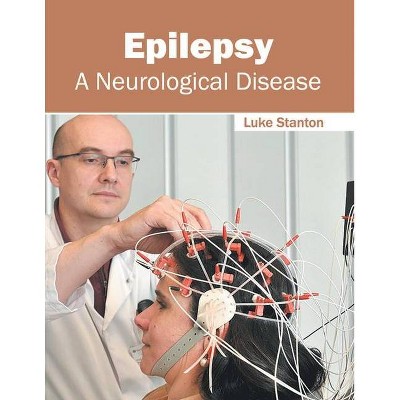 Epilepsy: A Neurological Disease - by  Luke Stanton (Hardcover)