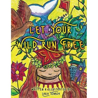 Let Your Wild Run Free - by  Lara Tomov (Paperback)