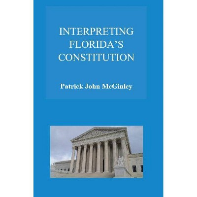 Interpreting Florida's Constitution - by  Patrick John McGinley (Hardcover)