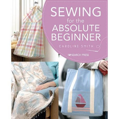 Sewing for the Absolute Beginner - by  Caroline Smith (Paperback)