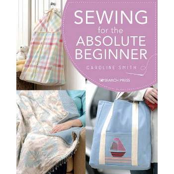 Sewing for the Absolute Beginner - (Absolute Beginner Craft) by  Caroline Smith (Paperback)