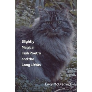 Slightly Magical Irish Poetry and the Long 1990s - by  Lucy McDiarmid (Hardcover) - 1 of 1