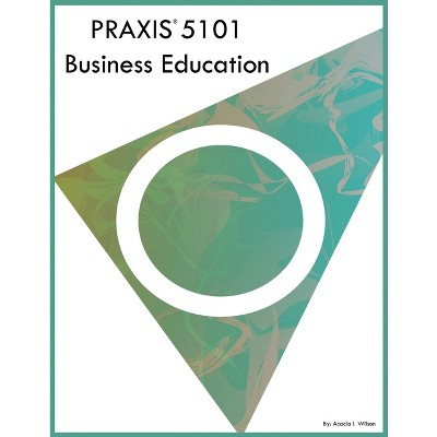 PRAXIS 5101 Business Education - by  Acacia I Wilson (Paperback)