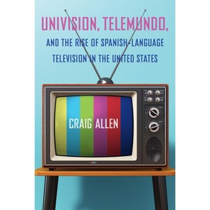 Univision, Telemundo, and the Rise of Spanish-Language Television in the United States - by  Craig Allen (Paperback) - 1 of 1