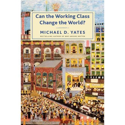 Can the Working Class Change the World? - by  Michael D Yates (Paperback)