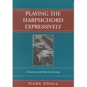 Playing the Harpsichord Expressively - by  Mark Kroll (Paperback) - 1 of 1