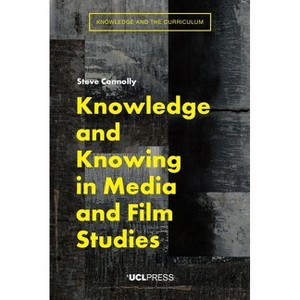Knowledge and Knowing in Media and Film Studies - (Knowledge and the Curriculum) by  Steve Connolly (Paperback) - 1 of 1