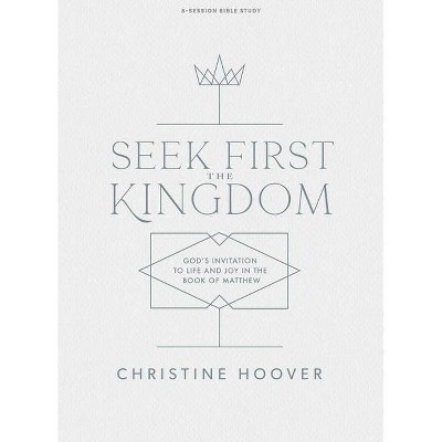 Seek First the Kingdom - Bible Study Book - by  Christine Hoover (Paperback)