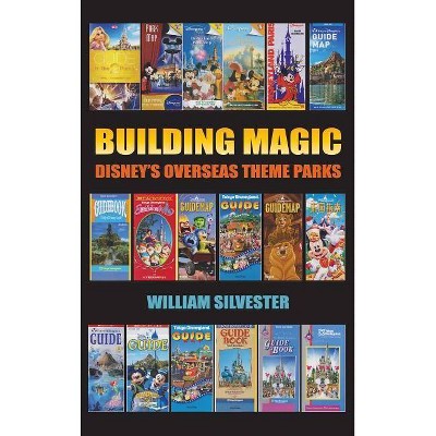 Building Magic - Disney's Overseas Theme Parks (Hardback) - by  William Silvester (Hardcover)