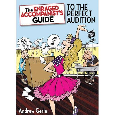 The Enraged Accompanist's Guide to the Perfect Audition - (Applause Books) by  Andrew Gerle (Paperback)