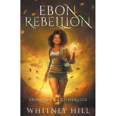 Ebon Rebellion - (Shadows of Otherside) by  Whitney Hill (Paperback)