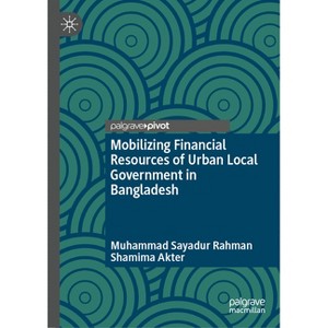 Mobilizing Financial Resources of Urban Local Government in Bangladesh - by  Muhammad Sayadur Rahman & Shamima Akter (Hardcover) - 1 of 1