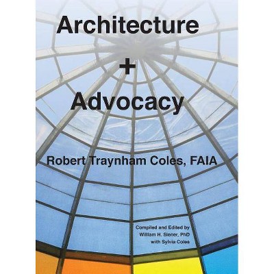 Architecture + Advocacy - by  Robert Traynham Coles (Hardcover)