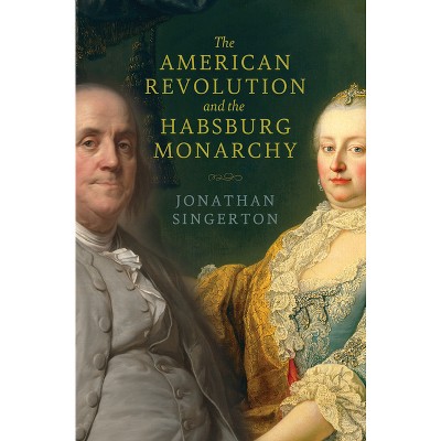 The American Revolution and the Habsburg Monarchy - (The Revolutionary Age) by Jonathan Singerton