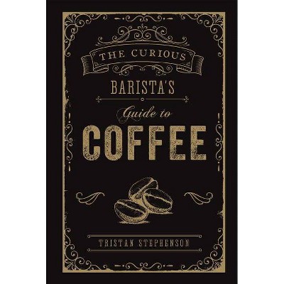 The Curious Barista's Guide to Coffee - by  Tristan Stephenson (Hardcover)