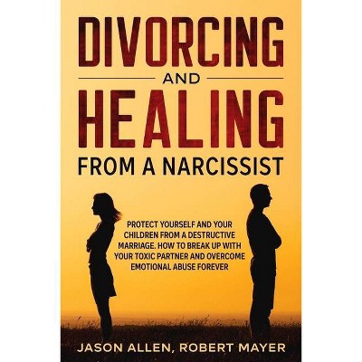 Divorcing and Healing from a Narcissist - by  Robert Mayer & Jason Allen (Paperback)