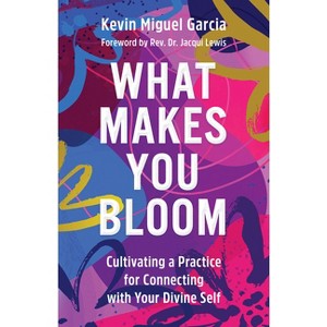 What Makes You Bloom - by  Kevin Miguel Garcia (Hardcover) - 1 of 1