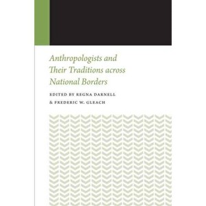 Anthropologists and Their Traditions Across National Borders - (Histories of Anthropology Annual) by  Regna Darnell & Frederic W Gleach (Paperback) - 1 of 1